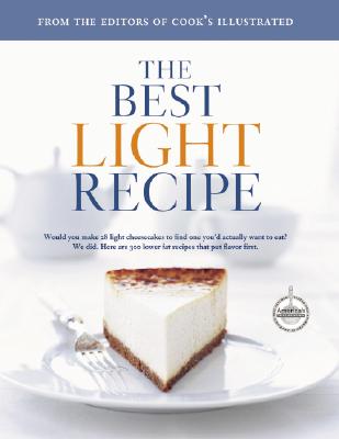 The Best Light Recipe: Would You Make 28 Light Cheesecakes to Find One You'd Actually Want to Eat? We Did. Here Are 300 Lower Fat Recipes That Put Flavor First. - Cook's Illustrated Magazine (Editor), and Tremblay, Carl (Photographer), and van Ackere, Daniel J (Photographer)