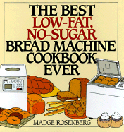 The Best Low-Fat, No-Sugar Bread Machine Cookbook Ever - Rosenberg, Madge, and Chang, Warren