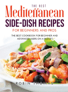 The Best Mediterranean Side-Dish Recipes for Beginners and Pros: The best cookbook for Beginner and Advanced Users on a Budget