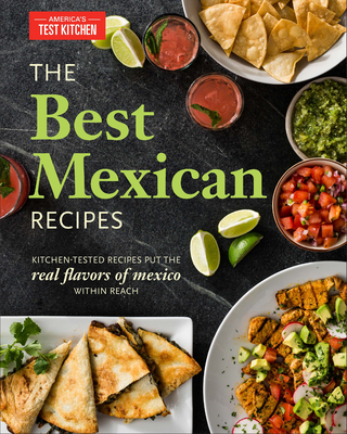 The Best Mexican Recipes: Kitchen-Tested Recipes Put the Real Flavors of Mexico Within Reach - America's Test Kitchen (Editor)