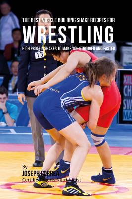 The Best Muscle Building Shake Recipes for Wrestling: High Protein Shakes to Make You Stronger and Faster - Correa, Joseph