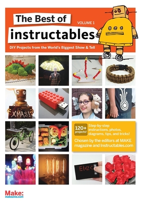 The Best of Instructables Volume I: Do-It-Yourself Projects from the World's Biggest Show & Tell - Com, The Editors at Make Magazine and Instructables