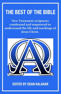 The Best of the Bible: New Testament scriptures condensed and sequenced to understand the life and teachings of Jesus Christ. - Kalahar, Dean