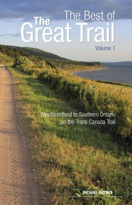 The Best of the Great Trail, Volume 1: Newfoundland to Southern Ontario on the Trans Canada Trail - Haynes, Michael