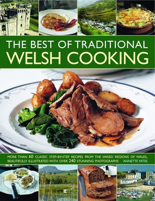 The Best of Traditional Welsh Cooking: More Than 60 Classic Step-By-Step Recipes from the Varied Regions of Wales, Beautifully Illustrated with Over 240 Stunning Photographs - Yates, Annette