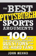 The Best Pittsburgh Sports Arguments: The 100 Most Controversial, Debatable Questions for Die-Hard Fans - Mehno, John