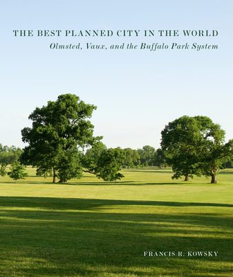 The Best Planned City in the World: Olmsted, Vaux, and the Buffalo Park System - Kowsky, Francis R