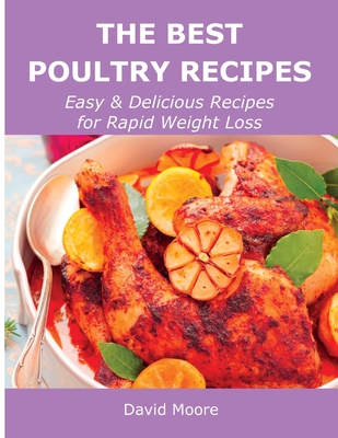 The Best Poultry Recipes: Easy and Delicious Recipes for Rapid Weight Loss - Moore, David