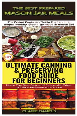 The Best Prepared Mason Jar Meals & Ultimate Canning & Preserving Food Guide For Beginners - Daniels, Claire