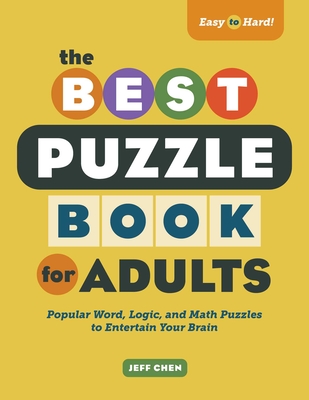 The Best Puzzle Book for Adults: Popular Word, Logic, and Math Puzzles to Entertain Your Brain - Chen, Jeff