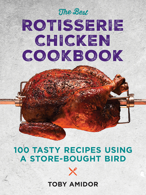 The Best Rotisserie Chicken Cookbook: Over 100 Tasty Recipes Using a Store-Bought Bird - Amidor, Toby, MS, Rd