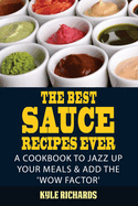 The Best Sauce Recipes Ever!: Easy Ways to Jazz Up Your Meals with Amazing Sauces