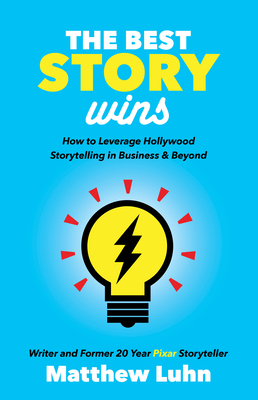 The Best Story Wins: How to Leverage Hollywood Storytelling in Business and Beyond - Luhn, Matthew