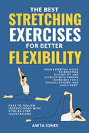 The Best Stretching Exercises for Better Flexibility: Your Essential Guide to Boosting Flexibility and Vitality with Proven Exercises for a Supple, Strong, and Agile Body