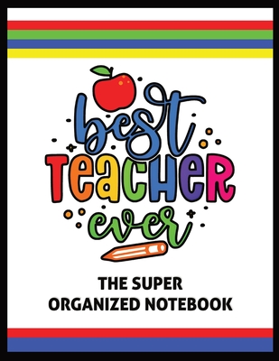 The Best Teacher Ever The Super Organized Notebook: Homeschool & Traditional Teacher's Calendar Planner, Journal, Grade-book, and Log - Sigler, Naci