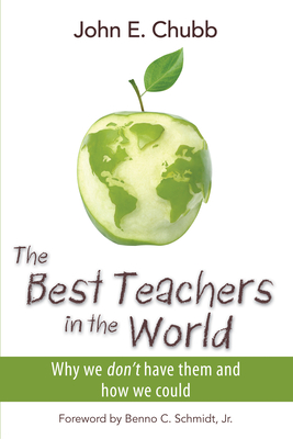 The Best Teachers in the World: Why We Don't Have Them and How We Could Volume 630 - Chubb, John E