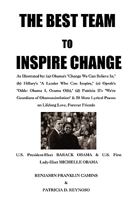 The Best Team to Inspire Change: As Illustrated by: (a) Obama's "Change We Can Believe In," (b) Hillary's "A Leader Who Can Inspire," (c) Oprah's "Odds: Obama 1, Osama O(h)," (d) Patricia II's "We're Guardians of Obamassimilation" & 50 More Lyrical... - Camins, Benjamin Franklin, and Reynoso, Patricia D