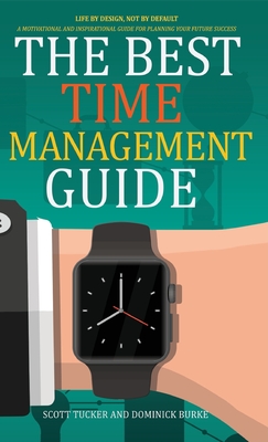 The Best Time Management Guide: Life by Design, Not by Default - Tucker, Scott, and Burke, Dominick