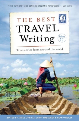The Best Travel Writing, Volume 11: True Stories from Around the World - O'Reilly, James (Editor), and Habegger, Larry (Editor), and O'Reilly, Sean (Editor)