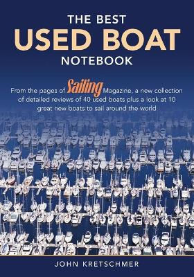 The Best Used Boat Notebook: From the Pages of Sailing Mazine, a New Collection of Detailed Reviews of 40 Used Boats plus a Look at 10 Great Used Boats to Sail Around the World - Kretschmer, John