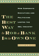 The Best Way to Rob a Bank Is to Own One: How Corporate Executives and Politicians Looted the S&l Industry - Black, William K