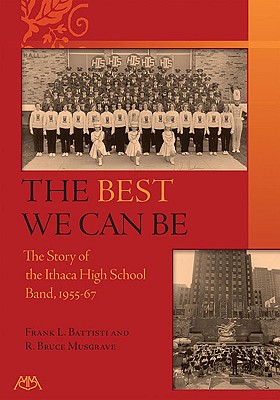 The Best We Can Be: A History of the Ithaca High School Band 1955-67 - Battisti, Frank L, and Musgrave, Bruce