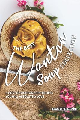 The Best Wonton Soup Collection: A Host of Wonton Soup Recipes You will absolutely Love - Freeman, Sophia