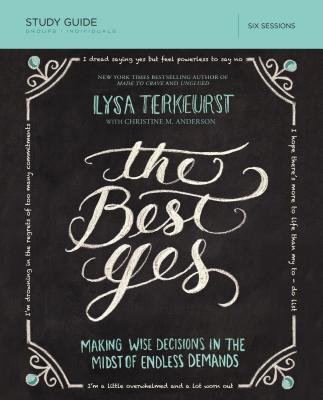 The Best Yes Bible Study Guide: Making Wise Decisions in the Midst of Endless Demands - TerKeurst, Lysa, and Anderson, Christine