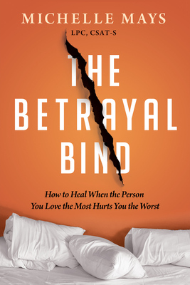 The Betrayal Bind: How to Heal When the Person You Love the Most Hurts You the Worst - Mays, Michelle