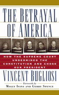 The Betrayal of America: How the Supreme Court Undermined the Constitution and Chose Our President