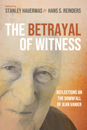The Betrayal of Witness: Reflections on the Downfall of Jean Vanier