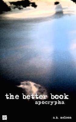 The Better Book: Apocrypha - Summers, Sean M (Contributions by), and Nelson, A K