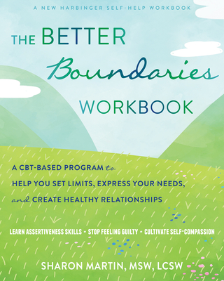 The Better Boundaries Workbook: A Cbt-Based Program to Help You Set Limits, Express Your Needs, and Create Healthy Relationships - Martin, Sharon, MSW, Lcsw