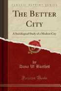 The Better City: A Sociological Study of a Modern City (Classic Reprint)