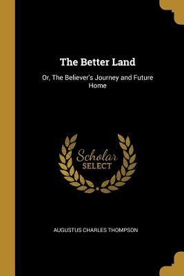 The Better Land: Or, The Believer's Journey and Future Home - Thompson, Augustus Charles