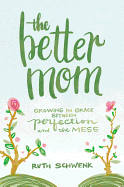 The Better Mom: Growing in Grace Between Perfection and the Mess
