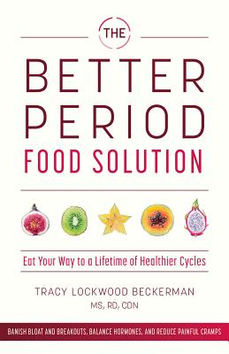 The Better Period Food Solution: Eat Your Way to a Lifetime of Healthier Cycles - Lockwood Beckerman, Tracy