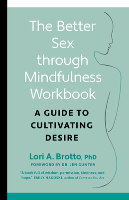 The Better Sex Through Mindfulness Workbook: A Guide to Cultivating Desire - Phd Brotto, Lori, and Gunter, Jen, Dr. (Foreword by)