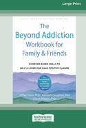 The Beyond Addiction Workbook for Family and Friends: Evidence-Based Skills to Help a Loved One Make Positive Change (16pt Large Print Edition)
