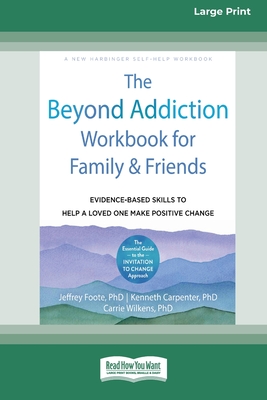 The Beyond Addiction Workbook for Family and Friends: Evidence-Based Skills to Help a Loved One Make Positive Change (16pt Large Print Edition) - Foote, Jeffrey