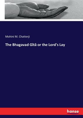 The Bhagavad Gt or the Lord's Lay - Chatterji, Mohini M