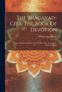 The Bhagavad-gt, The Book Of Devotion: Dialogue Between Krishna, Lord Of Devotion, And Arjuna, Prince Of India