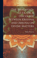 The Bhagavad-G?-T, Or, a Discourse Between Krishna and Arjuna on Divine Matters