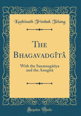 The Bhagavadgt: With the Sanatsugtya and the Anugt (Classic Reprint) - Telang, Kashinath Trimbak