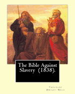 The Bible Against Slavery (1838). by: Theodore Dwight Weld: Theodore Dwight Weld (November 23, 1803 in Hampton, Connecticut - February 3, 1895 in Hyde Park, Massachusetts)