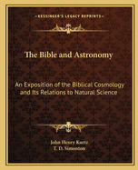 The Bible and Astronomy: An Exposition of the Biblical Cosmology and Its Relations to Natural Science