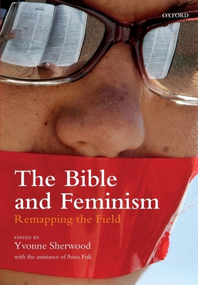 The Bible and Feminism: Remapping the Field - Sherwood, Yvonne (Editor)