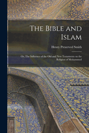 The Bible and Islam: Or, The Influence of the Old and New Testaments on the Religion of Mohammed