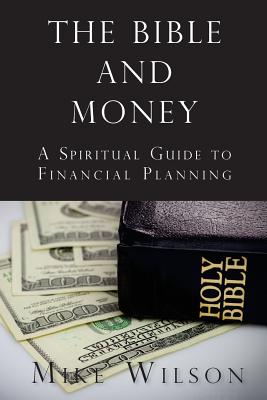 The Bible and Money: A Spiritual Guide to Financial Planning - Wilson, Mike