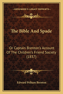 The Bible And Spade: Or Captain Brenton's Account Of The Children's Friend Society (1837)